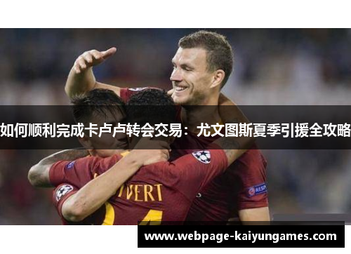 如何顺利完成卡卢卢转会交易：尤文图斯夏季引援全攻略