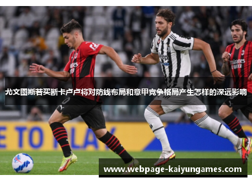 尤文图斯若买断卡卢卢将对防线布局和意甲竞争格局产生怎样的深远影响