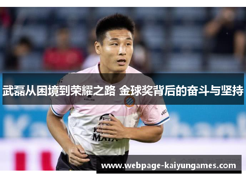 武磊从困境到荣耀之路 金球奖背后的奋斗与坚持