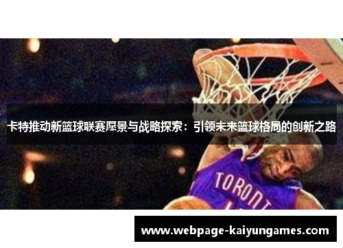 卡特推动新篮球联赛愿景与战略探索：引领未来篮球格局的创新之路