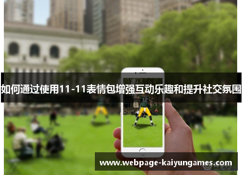 如何通过使用11-11表情包增强互动乐趣和提升社交氛围