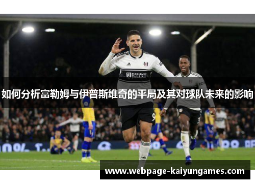 如何分析富勒姆与伊普斯维奇的平局及其对球队未来的影响