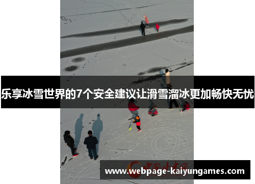 乐享冰雪世界的7个安全建议让滑雪溜冰更加畅快无忧