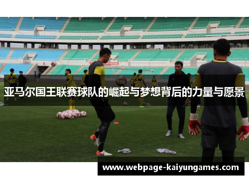 亚马尔国王联赛球队的崛起与梦想背后的力量与愿景