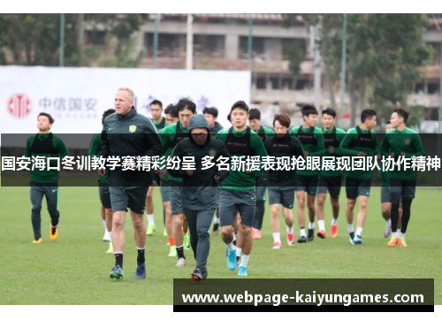 国安海口冬训教学赛精彩纷呈 多名新援表现抢眼展现团队协作精神