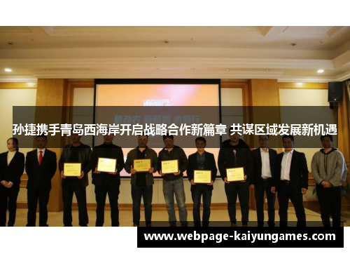 孙捷携手青岛西海岸开启战略合作新篇章 共谋区域发展新机遇