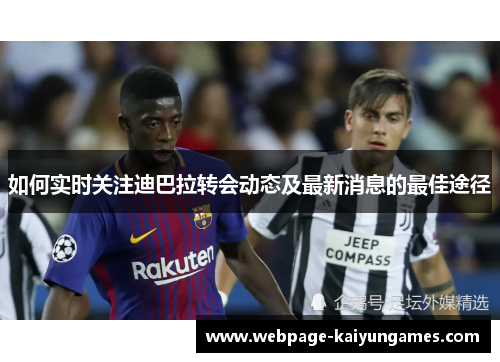 如何实时关注迪巴拉转会动态及最新消息的最佳途径