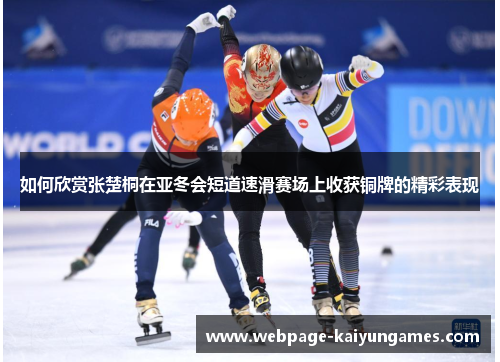 如何欣赏张楚桐在亚冬会短道速滑赛场上收获铜牌的精彩表现