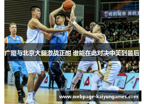 广厦与北京大腿激战正酣 谁能在此对决中笑到最后