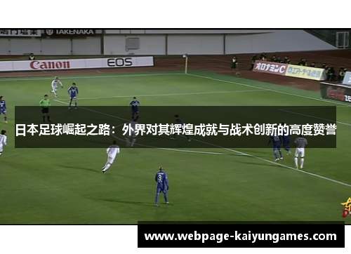 日本足球崛起之路：外界对其辉煌成就与战术创新的高度赞誉