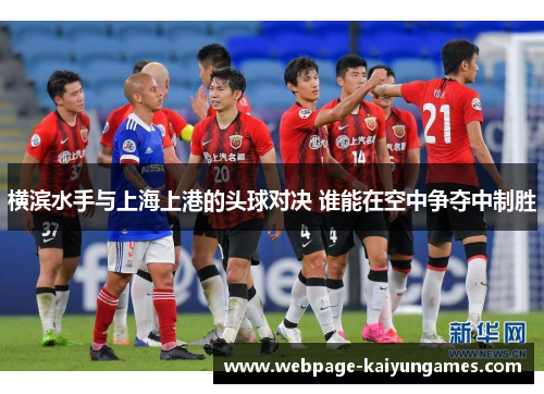 横滨水手与上海上港的头球对决 谁能在空中争夺中制胜
