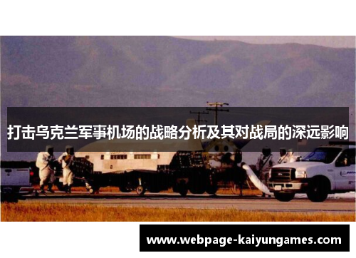 打击乌克兰军事机场的战略分析及其对战局的深远影响