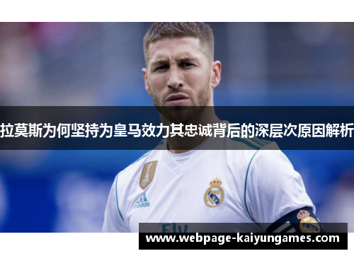 拉莫斯为何坚持为皇马效力其忠诚背后的深层次原因解析