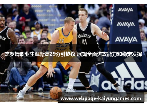 杰罗姆职业生涯新高29分引热议 展现全面进攻能力和稳定发挥