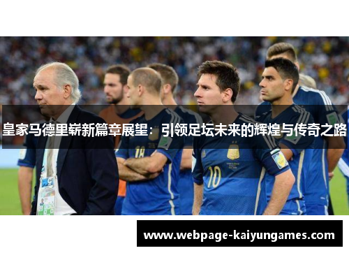 皇家马德里崭新篇章展望：引领足坛未来的辉煌与传奇之路