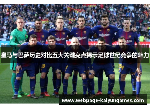 皇马与巴萨历史对比五大关键亮点揭示足球世纪竞争的魅力