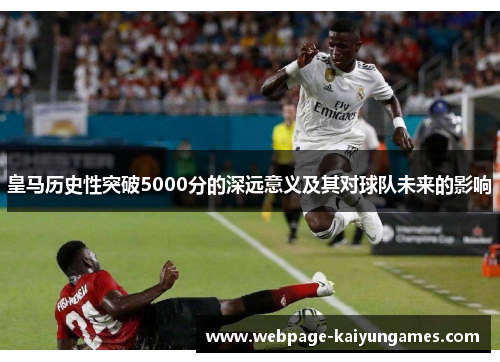 皇马历史性突破5000分的深远意义及其对球队未来的影响
