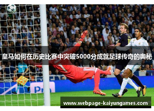 皇马如何在历史比赛中突破5000分成就足球传奇的奥秘