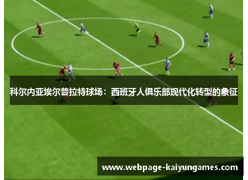 科尔内亚埃尔普拉特球场：西班牙人俱乐部现代化转型的象征