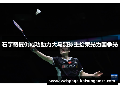 石宇奇复仇成功助力大马羽球重拾荣光为国争光