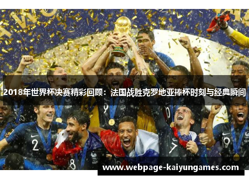 2018年世界杯决赛精彩回顾：法国战胜克罗地亚捧杯时刻与经典瞬间