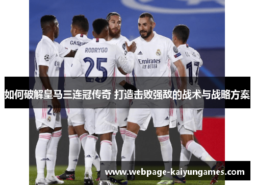 如何破解皇马三连冠传奇 打造击败强敌的战术与战略方案