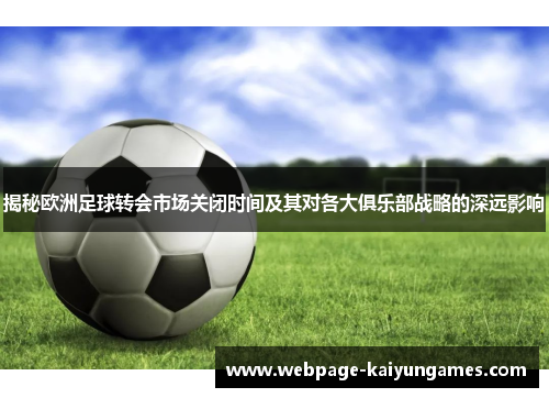 揭秘欧洲足球转会市场关闭时间及其对各大俱乐部战略的深远影响