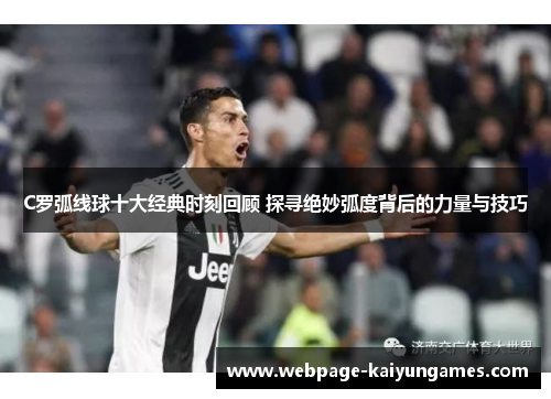 C罗弧线球十大经典时刻回顾 探寻绝妙弧度背后的力量与技巧