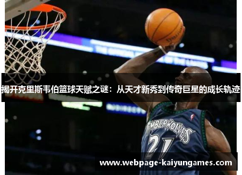 揭开克里斯韦伯篮球天赋之谜：从天才新秀到传奇巨星的成长轨迹