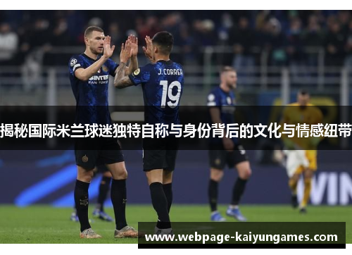 揭秘国际米兰球迷独特自称与身份背后的文化与情感纽带