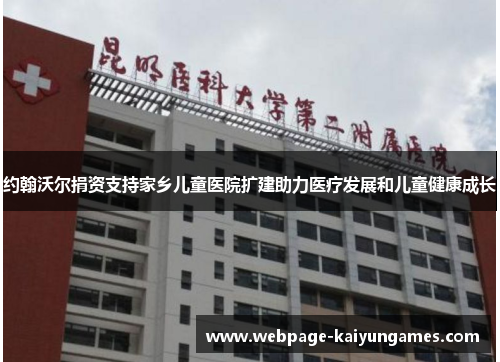 约翰沃尔捐资支持家乡儿童医院扩建助力医疗发展和儿童健康成长