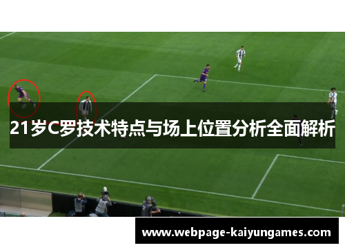 21岁C罗技术特点与场上位置分析全面解析