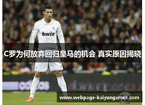 C罗为何放弃回归皇马的机会 真实原因揭晓