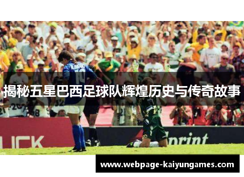 揭秘五星巴西足球队辉煌历史与传奇故事