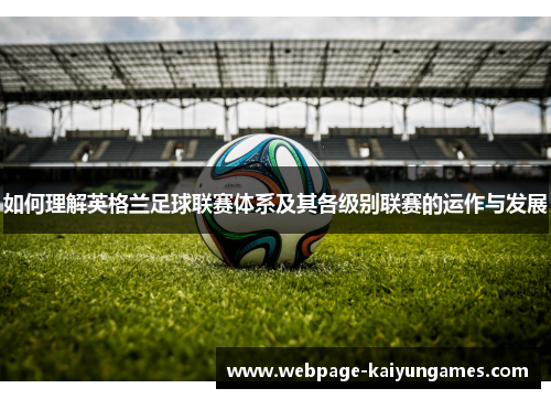 如何理解英格兰足球联赛体系及其各级别联赛的运作与发展