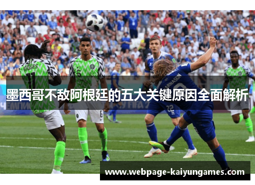 墨西哥不敌阿根廷的五大关键原因全面解析