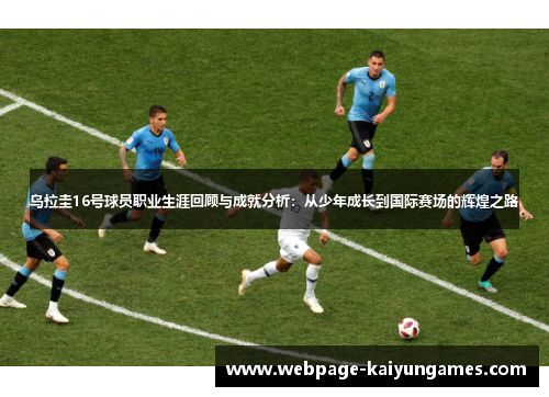 乌拉圭16号球员职业生涯回顾与成就分析：从少年成长到国际赛场的辉煌之路