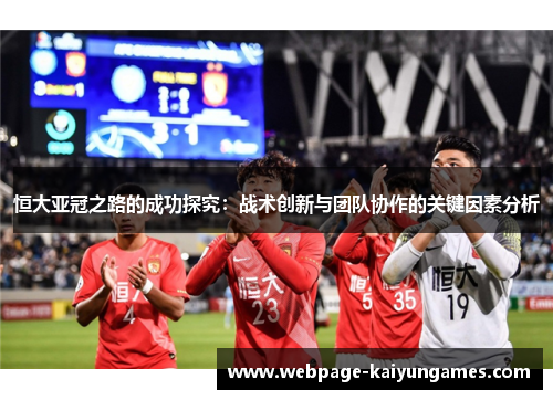 恒大亚冠之路的成功探究：战术创新与团队协作的关键因素分析