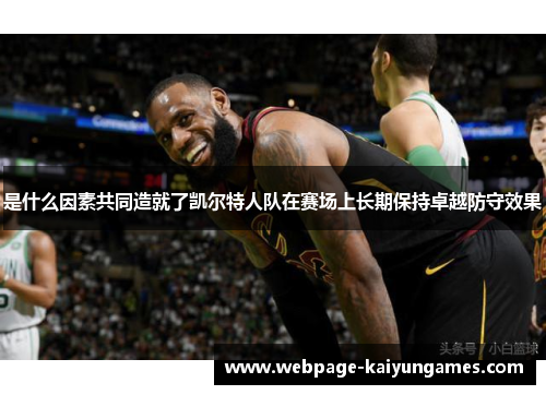 是什么因素共同造就了凯尔特人队在赛场上长期保持卓越防守效果