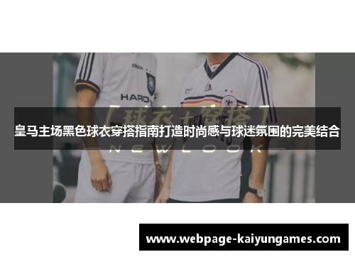 皇马主场黑色球衣穿搭指南打造时尚感与球迷氛围的完美结合