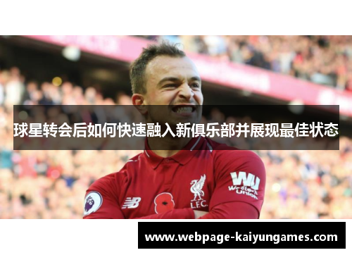 球星转会后如何快速融入新俱乐部并展现最佳状态