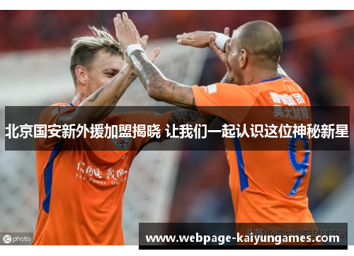 北京国安新外援加盟揭晓 让我们一起认识这位神秘新星
