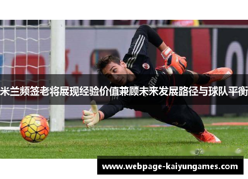 米兰频签老将展现经验价值兼顾未来发展路径与球队平衡