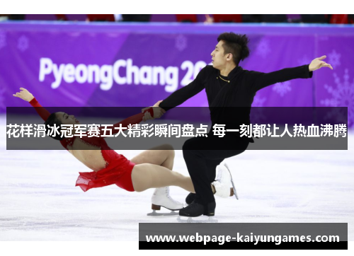 花样滑冰冠军赛五大精彩瞬间盘点 每一刻都让人热血沸腾