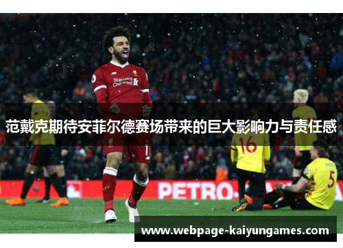 范戴克期待安菲尔德赛场带来的巨大影响力与责任感