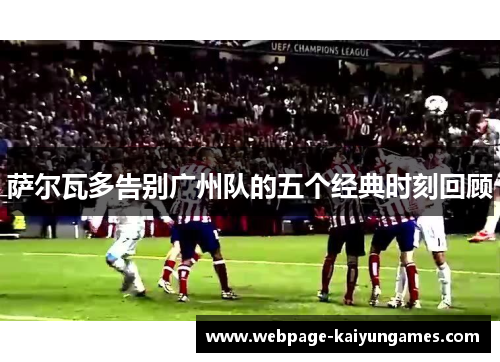 萨尔瓦多告别广州队的五个经典时刻回顾