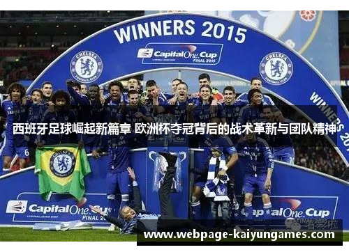 西班牙足球崛起新篇章 欧洲杯夺冠背后的战术革新与团队精神