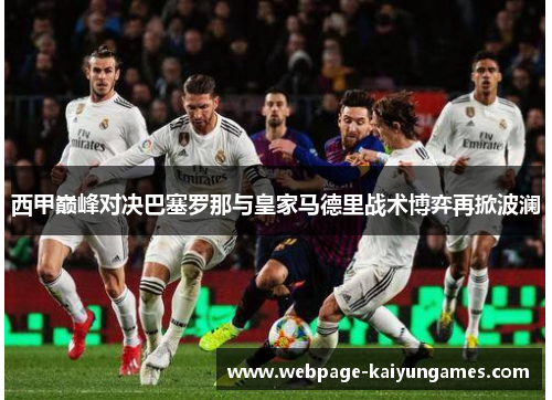 西甲巅峰对决巴塞罗那与皇家马德里战术博弈再掀波澜