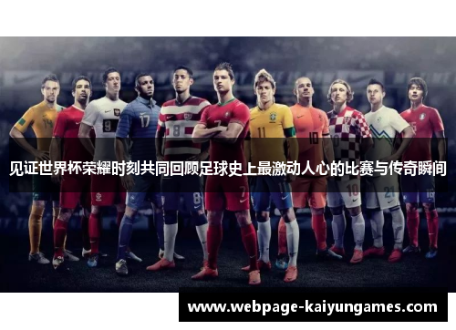 见证世界杯荣耀时刻共同回顾足球史上最激动人心的比赛与传奇瞬间