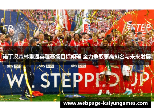 诺丁汉森林重返英超赛场目标明确 全力争取更高排名与未来发展